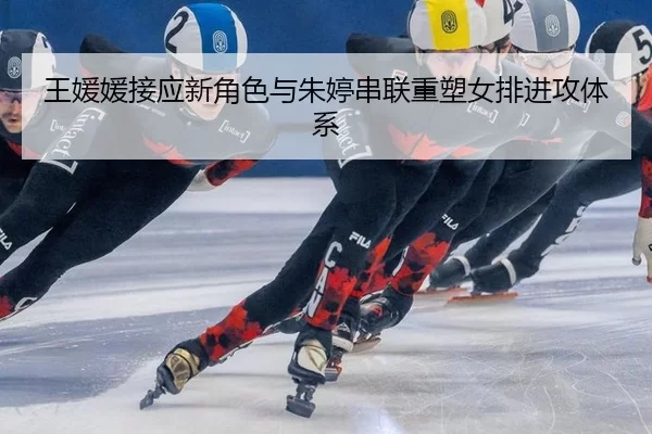 王媛媛接应新角色与朱婷串联重塑女排进攻体系