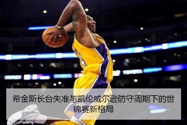 希金斯长台失准与凯伦威尔逊防守周期下的世锦赛新格局