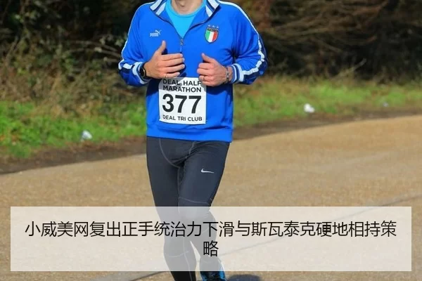 小威美网复出正手统治力下滑与斯瓦泰克硬地相持策略