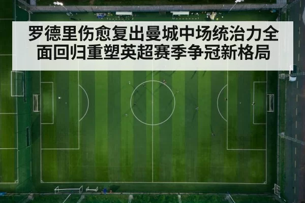罗德里伤愈复出曼城中场统治力全面回归重塑英超赛季争冠新格局