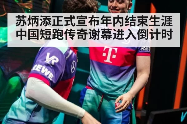 苏炳添正式宣布年内结束生涯 中国短跑传奇谢幕进入倒计时