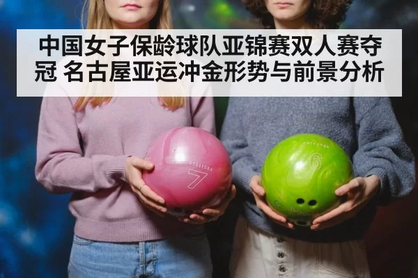 中国女子保龄球队亚锦赛双人赛夺冠 名古屋亚运冲金形势与前景分析